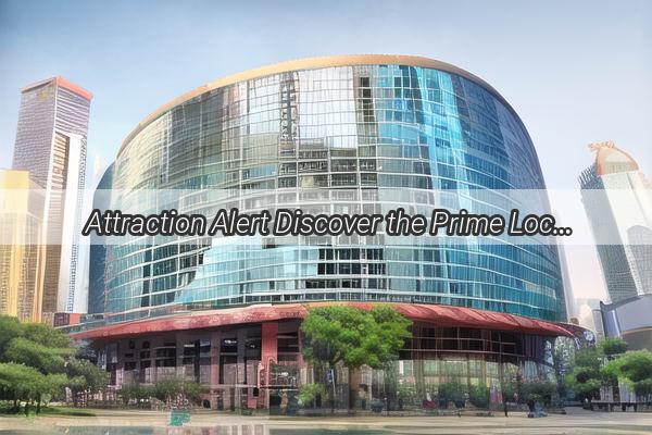 Attraction Alert Discover the Prime Location of Guangzhou No1 Plaza